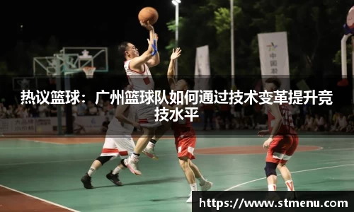 热议篮球：广州篮球队如何通过技术变革提升竞技水平