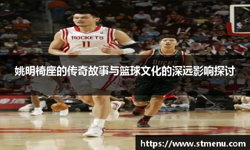 姚明椅座的传奇故事与篮球文化的深远影响探讨