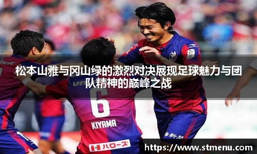松本山雅与冈山绿的激烈对决展现足球魅力与团队精神的巅峰之战