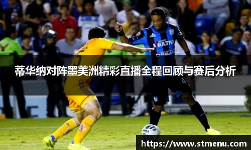 蒂华纳对阵墨美洲精彩直播全程回顾与赛后分析
