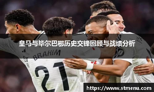 皇马与毕尔巴鄂历史交锋回顾与战绩分析
