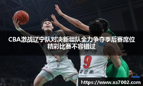 CBA激战辽宁队对决新疆队全力争夺季后赛席位精彩比赛不容错过